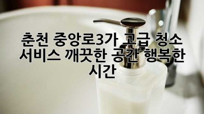 춘천 중앙로3가 ✨고급 청소 서비스✨: 깨끗한 공간, 행복한 시간